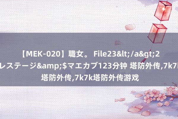 【MEK-020】職女。 File23</a>2011-05-20プレステージ&$マエカブ123分钟 塔防外传,7k7k塔防外传游戏