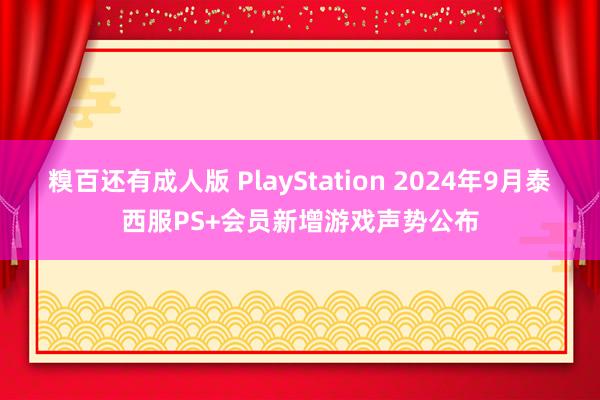 糗百还有成人版 PlayStation 2024年9月泰西服PS+会员新增游戏声势公布