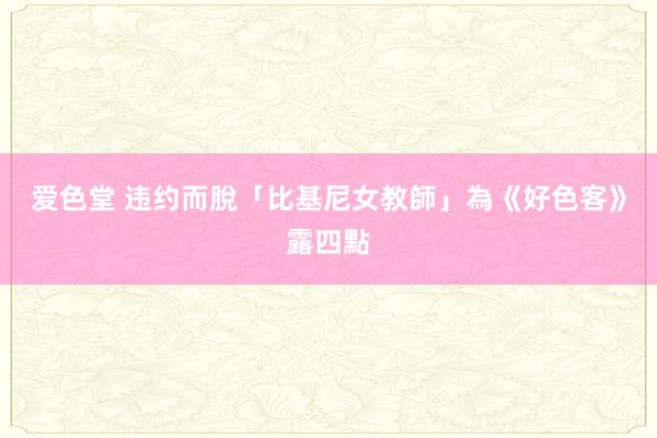 爱色堂 违约而脫　「比基尼女教師」為《好色客》露四點