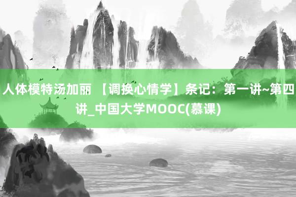 人体模特汤加丽 【调换心情学】条记：第一讲~第四讲_中国大学MOOC(慕课)