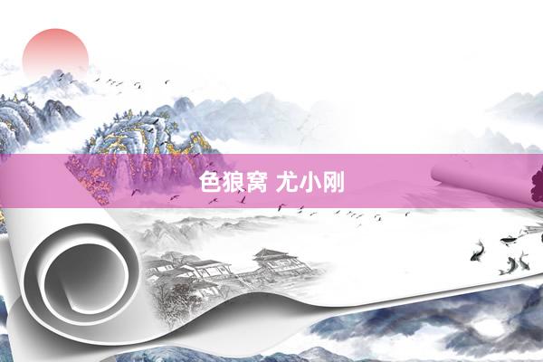 色狼窝 尤小刚